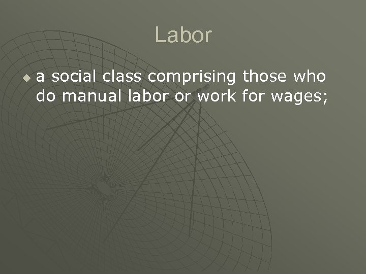 Labor u a social class comprising those who do manual labor or work for