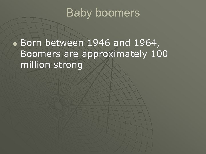 Baby boomers u Born between 1946 and 1964, Boomers are approximately 100 million strong