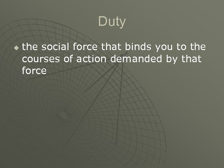 Duty u the social force that binds you to the courses of action demanded