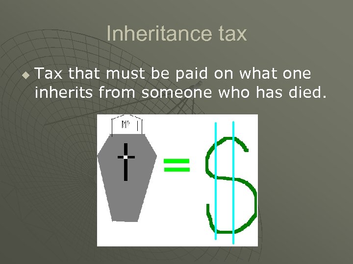 Inheritance tax u Tax that must be paid on what one inherits from someone