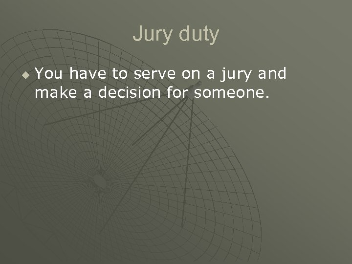 Jury duty u You have to serve on a jury and make a decision