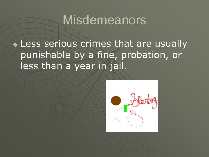 Misdemeanors u Less serious crimes that are usually punishable by a fine, probation, or