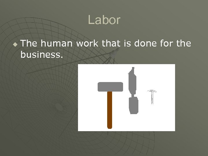 Labor u The human work that is done for the business. 