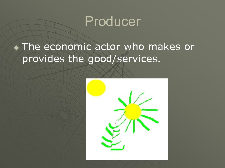 Producer u The economic actor who makes or provides the good/services. 