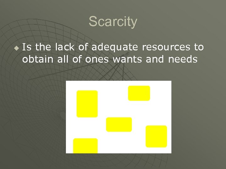 Scarcity u Is the lack of adequate resources to obtain all of ones wants