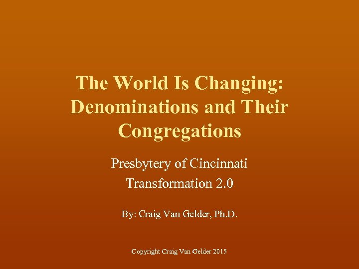 The World Is Changing: Denominations and Their Congregations Presbytery of Cincinnati Transformation 2. 0