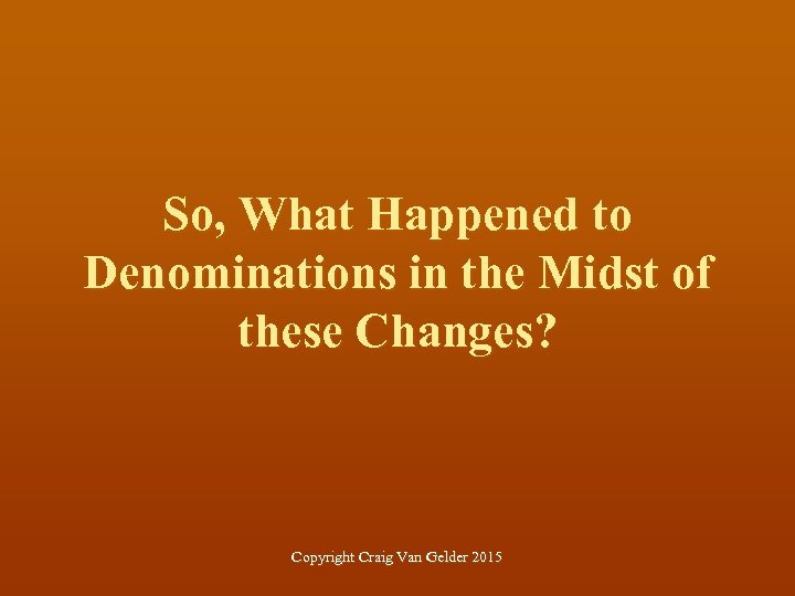 So, What Happened to Denominations in the Midst of these Changes? Copyright Craig Van