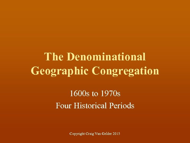 The Denominational Geographic Congregation 1600 s to 1970 s Four Historical Periods Copyright Craig