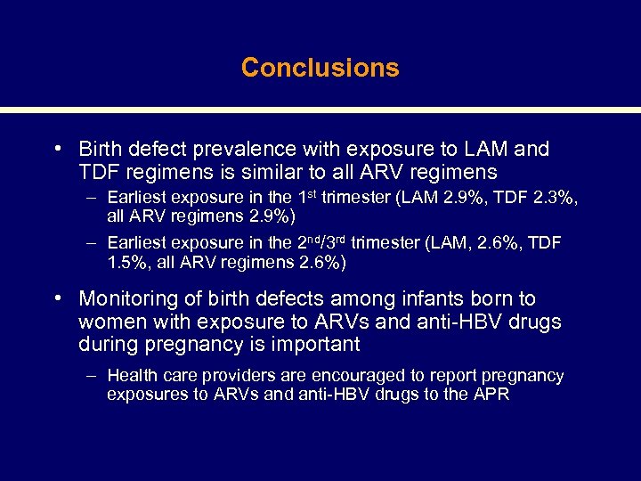 Conclusions • Birth defect prevalence with exposure to LAM and TDF regimens is similar