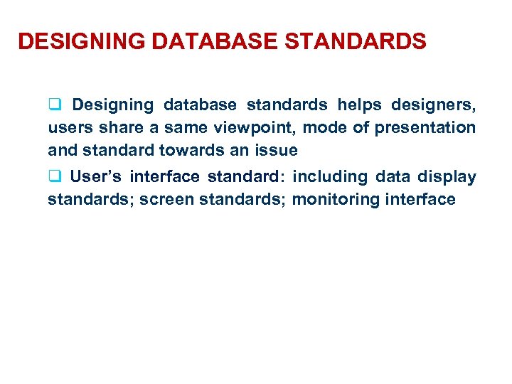 DESIGNING DATABASE STANDARDS q Designing database standards helps designers, users share a same viewpoint,