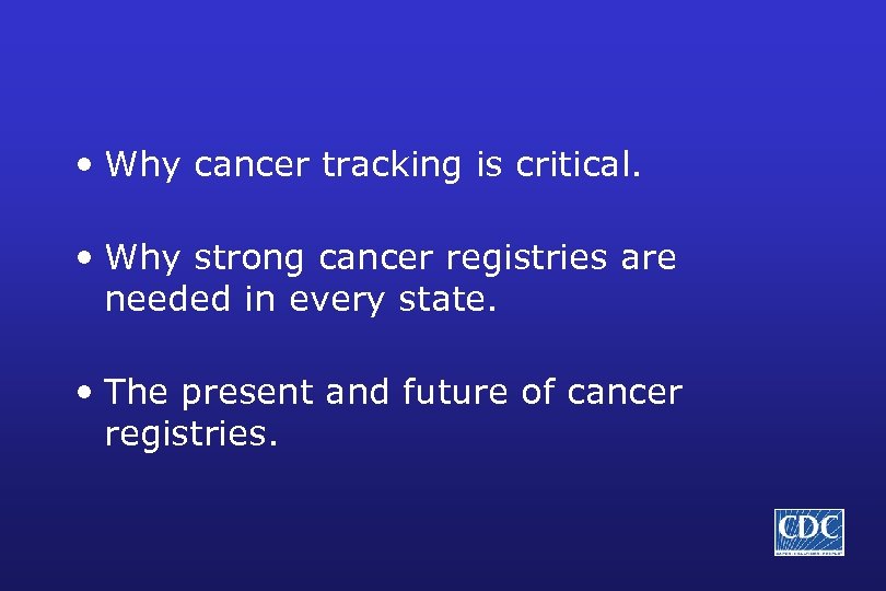  • Why cancer tracking is critical. • Why strong cancer registries are needed