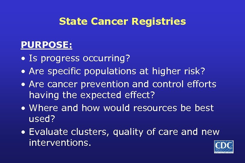 State Cancer Registries PURPOSE: • Is progress occurring? • Are specific populations at higher