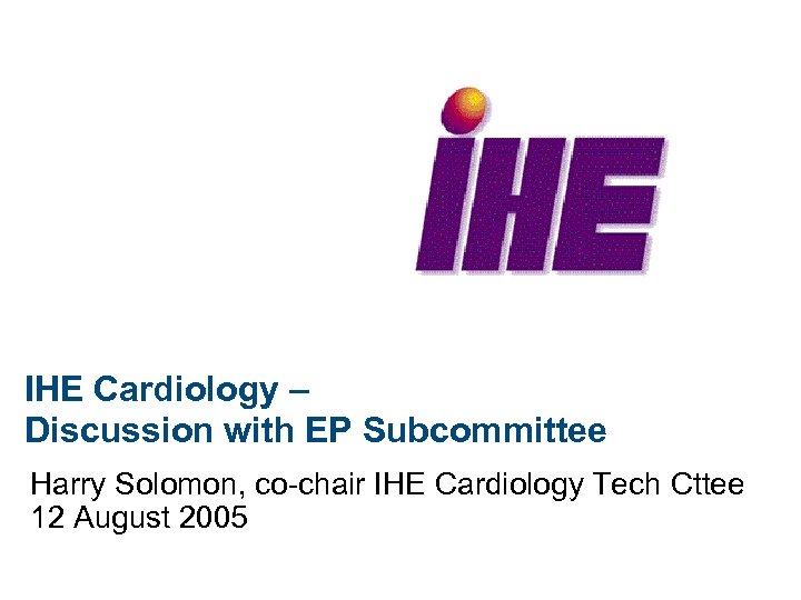 IHE Cardiology – Discussion with EP Subcommittee Harry Solomon, co-chair IHE Cardiology Tech Cttee