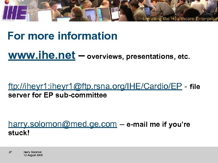 For more information www. ihe. net – overviews, presentations, etc. ftp: //iheyr 1: iheyr