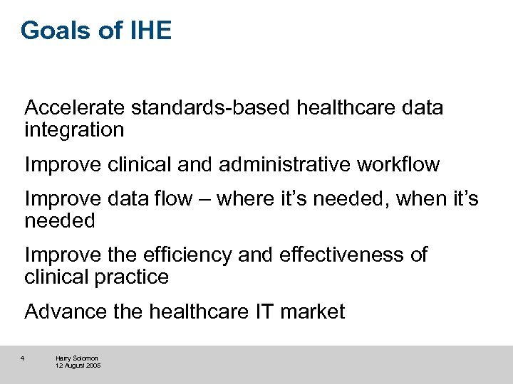 Goals of IHE Accelerate standards-based healthcare data integration Improve clinical and administrative workflow Improve