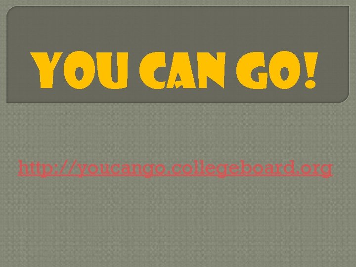 YOU CAN GO! http: //youcango. collegeboard. org 