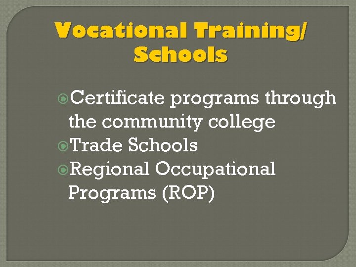 Vocational Training/ Schools Certificate programs through the community college Trade Schools Regional Occupational Programs