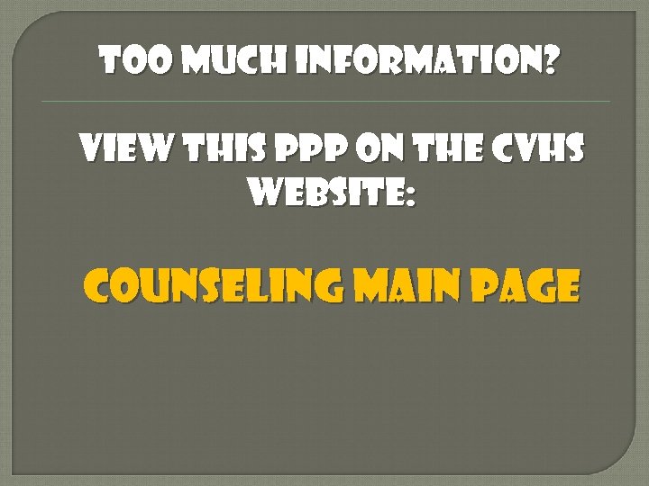 TOO MUCH INFORMATION? View this ppp on the cvhs website: counseling main page 