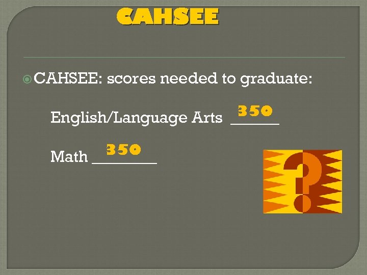 CAHSEE CAHSEE: scores needed to graduate: 350 English/Language Arts ______ 350 Math ____ 