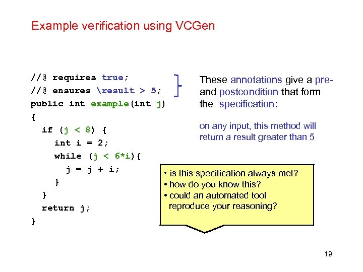 Example verification using VCGen //@ requires true; These annotations give a pre//@ ensures result