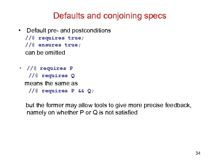 Defaults and conjoining specs • Default pre- and postconditions //@ requires true; //@ ensures
