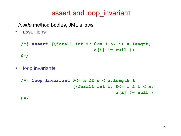 assert and loop_invariant Inside method bodies, JML allows • assertions /*@ assert (forall int