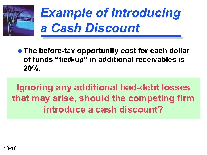 Example of Introducing a Cash Discount u The before-tax opportunity cost for each dollar
