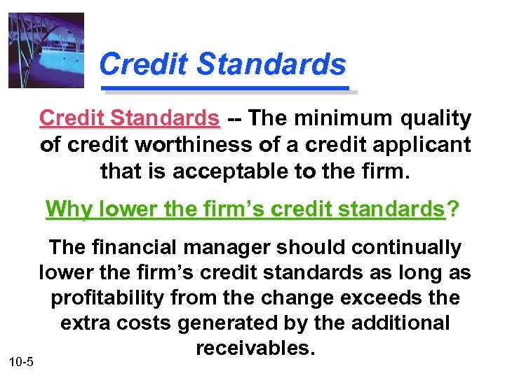 Credit Standards -- The minimum quality of credit worthiness of a credit applicant that