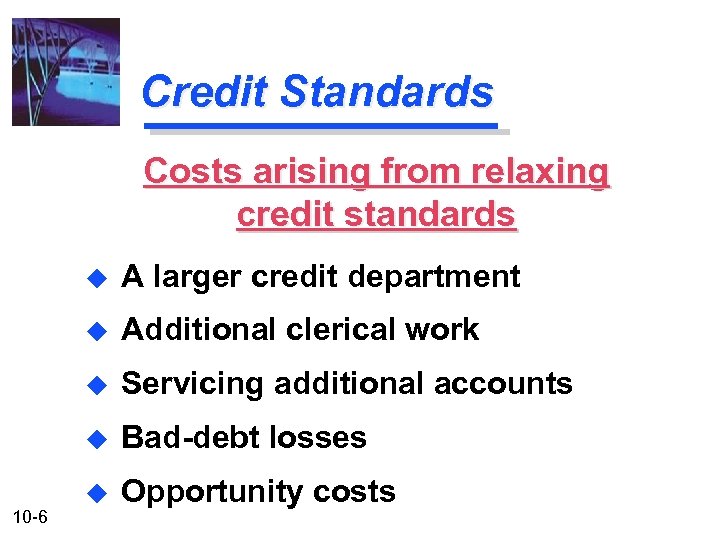 Credit Standards Costs arising from relaxing credit standards u u Additional clerical work u
