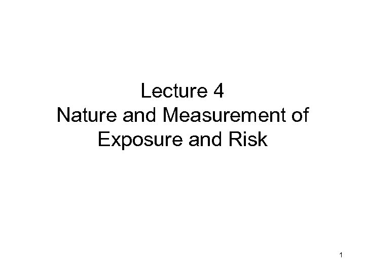 Lecture 4 Nature and Measurement of Exposure and Risk 1 
