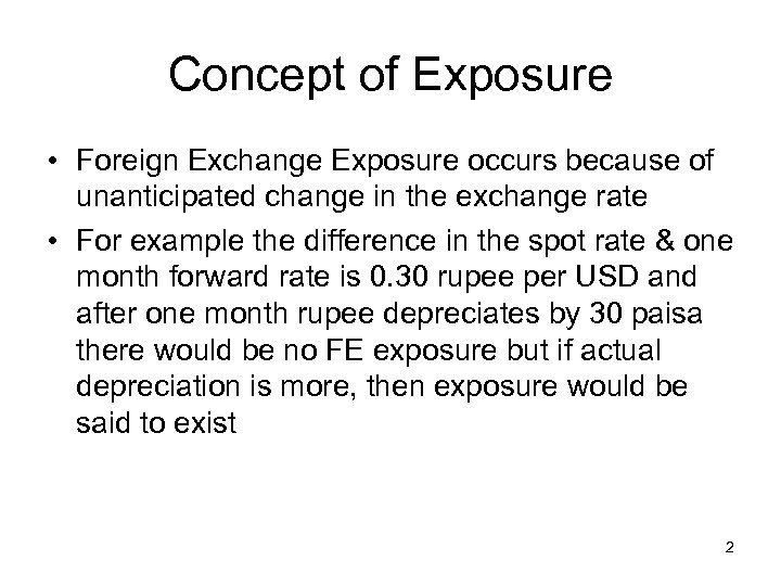 Concept of Exposure • Foreign Exchange Exposure occurs because of unanticipated change in the