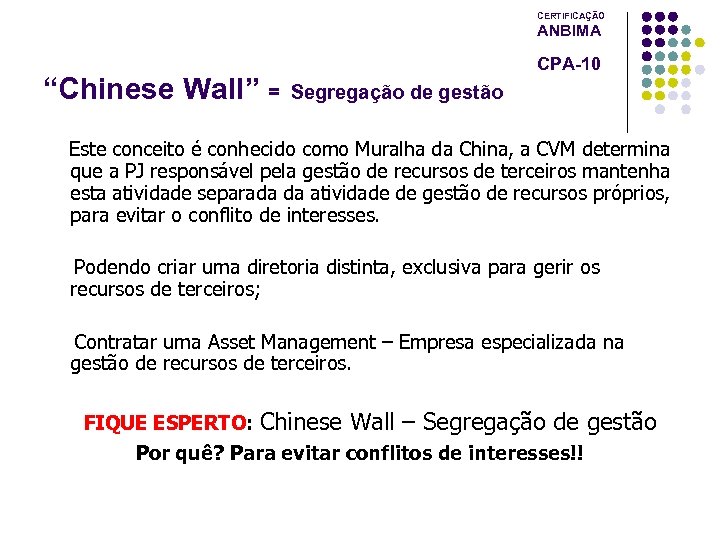 CERTIFICAÇÃO ANBIMA “Chinese Wall” = CPA-10 Segregação de gestão Este conceito é conhecido como