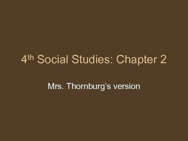 4 th Social Studies: Chapter 2 Mrs. Thornburg’s version 