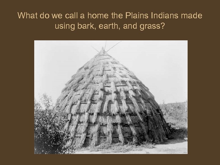 What do we call a home the Plains Indians made using bark, earth, and