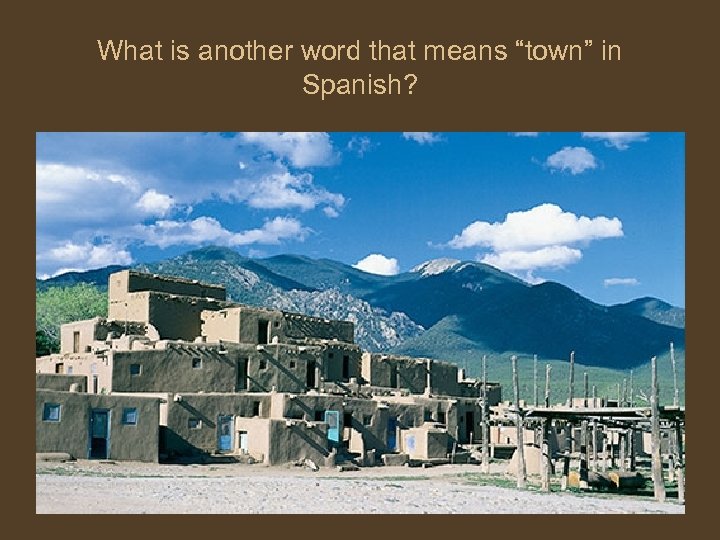 What is another word that means “town” in Spanish? 