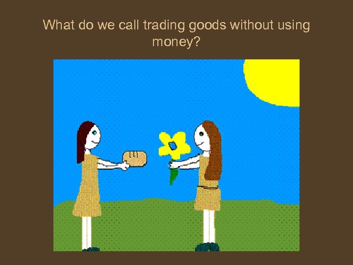 What do we call trading goods without using money? 