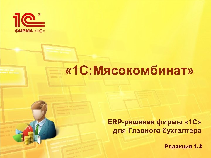  « 1 С: Мясокомбинат» ERP-решение фирмы « 1 С» для Главного бухгалтера Редакция