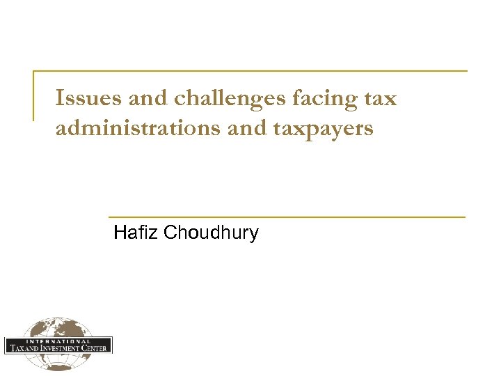 Issues and challenges facing tax administrations and taxpayers Hafiz Choudhury 