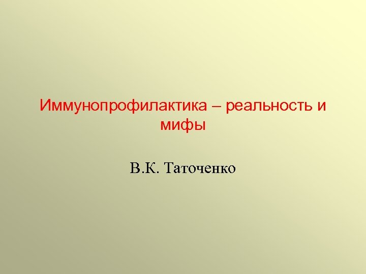 Иммунопрофилактика – реальность и мифы В. К. Таточенко 
