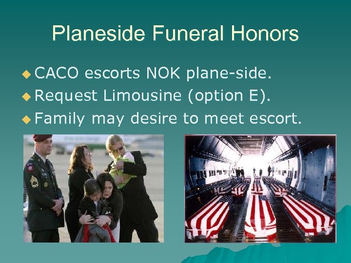Planeside Funeral Honors u CACO escorts NOK plane-side. u Request Limousine (option E). u