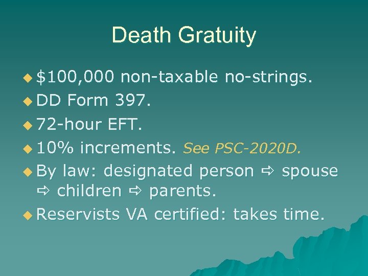 Death Gratuity u $100, 000 non-taxable no-strings. u DD Form 397. u 72 -hour