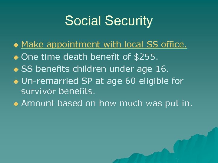 Social Security Make appointment with local SS office. u One time death benefit of