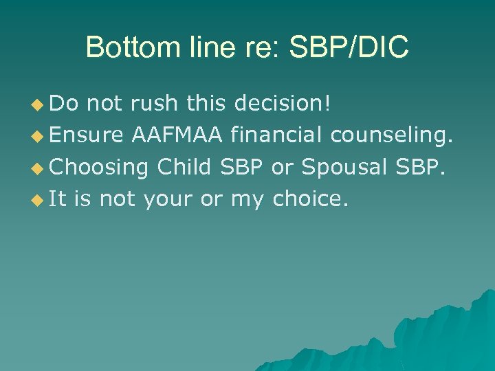 Bottom line re: SBP/DIC u Do not rush this decision! u Ensure AAFMAA financial