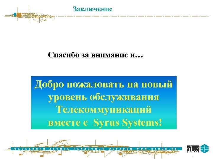 Заключение Спасибо за внимание и… Добро пожаловать на новый уровень обслуживания Телекоммуникаций вместе с