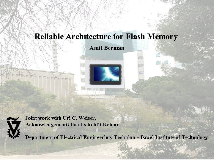 Reliable Architecture for Flash Memory Amit Berman Joint work with Uri C. Weiser, Acknowledgement: