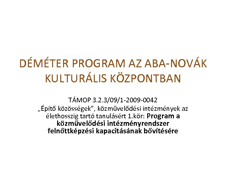 DÉMÉTER PROGRAM AZ ABA-NOVÁK KULTURÁLIS KÖZPONTBAN TÁMOP 3. 2. 3/09/1 -2009 -0042 „Építő közösségek”,
