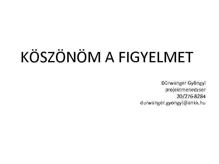 KÖSZÖNÖM A FIGYELMET Dürwanger Gyöngyi projektmenedzser 20/276 -8284 durwanger. gyongyi@ankk. hu 