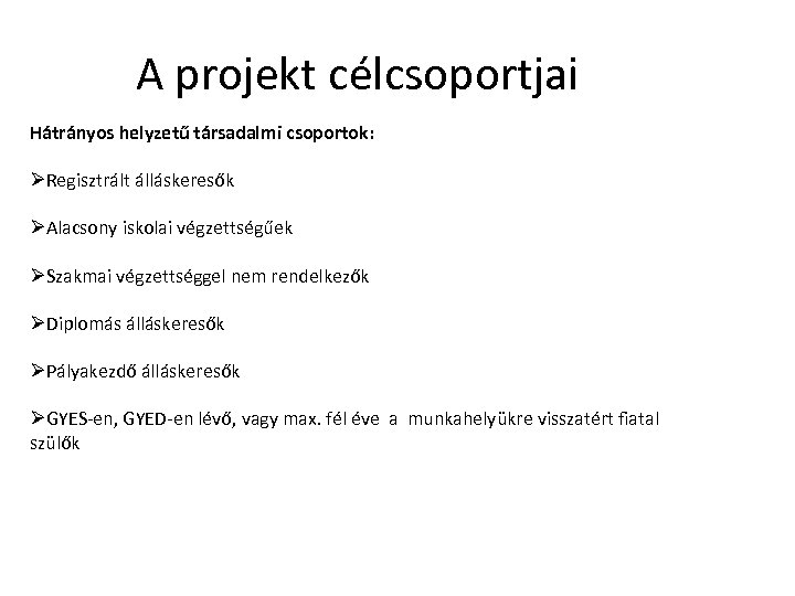 A projekt célcsoportjai Hátrányos helyzetű társadalmi csoportok: ØRegisztrált álláskeresők ØAlacsony iskolai végzettségűek ØSzakmai végzettséggel