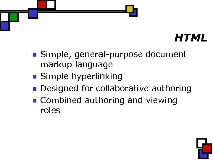 HTML n n Simple, general-purpose document markup language Simple hyperlinking Designed for collaborative authoring