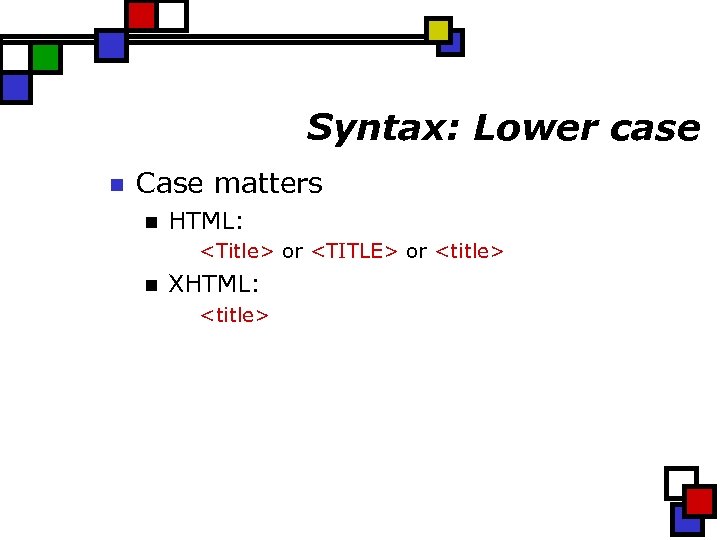 Syntax: Lower case n Case matters n HTML: <Title> or <TITLE> or <title> n
